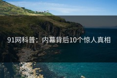 91网科普：内幕背后10个惊人真相