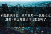 别怪我说得直…黑料资源——我差点点进去 - 真正的重点你可能忽略了