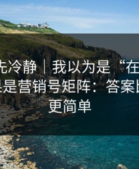 我劝你先冷静｜我以为是“在线教学”——结果是营销号矩阵：答案比你想的更简单