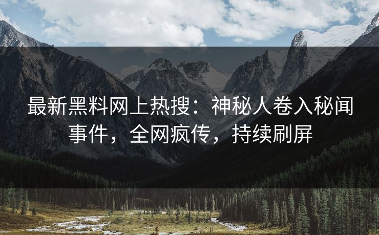 最新黑料网上热搜:神秘人卷入秘闻事件,全网疯传,持续刷屏 最新黑料网上热搜:神秘人卷入秘闻事件,全网疯传,持续刷屏