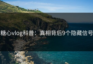 糖心vlog科普：真相背后9个隐藏信号
