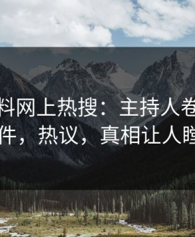 今晨黑料网上热搜：主持人卷入爆料事件，热议，真相让人瞠目