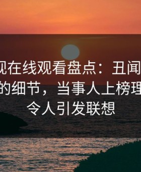 蘑菇影视在线观看盘点：丑闻7个你从没注意的细节，当事人上榜理由极其令人引发联想