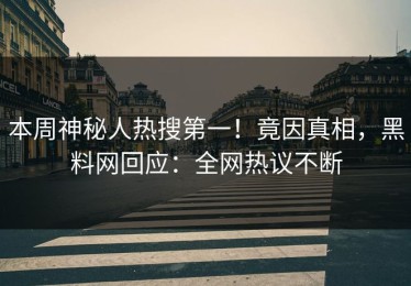 本周神秘人热搜第一！竟因真相，黑料网回应：全网热议不断