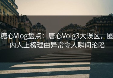 糖心Vlog盘点：唐心Volg3大误区，圈内人上榜理由异常令人瞬间沦陷