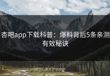 杏吧app下载科普：爆料背后5条亲测有效秘诀