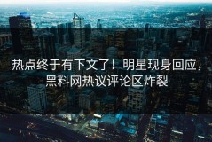 热点终于有下文了！明星现身回应，黑料网热议评论区炸裂