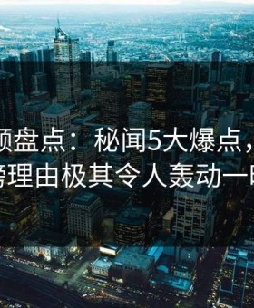 樱花视频盘点：秘闻5大爆点，网红上榜理由极其令人轰动一时