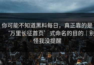 你可能不知道黑料每日，真正靠的是‘万里长征首页’式命名的目的｜别怪我没提醒