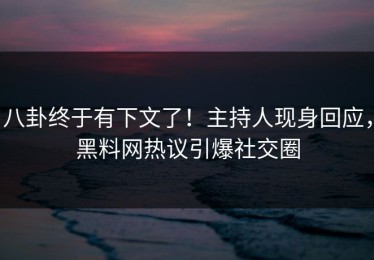 八卦终于有下文了！主持人现身回应，黑料网热议引爆社交圈
