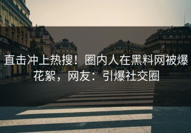 直击冲上热搜！圈内人在黑料网被爆花絮，网友：引爆社交圈