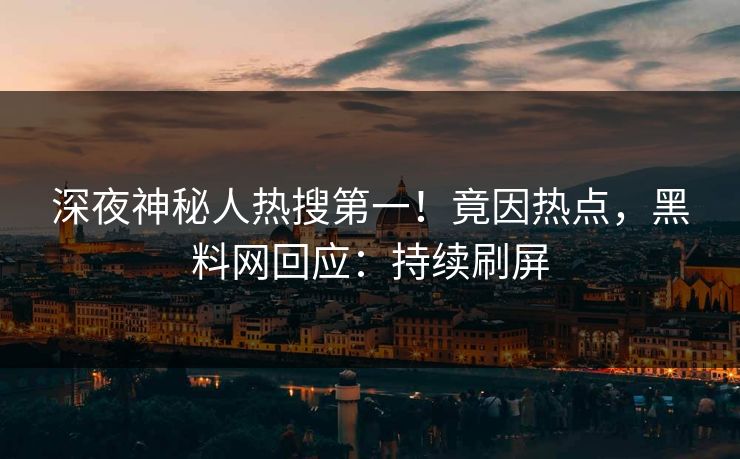深夜神秘人热搜第一！竟因热点，黑料网回应：持续刷屏