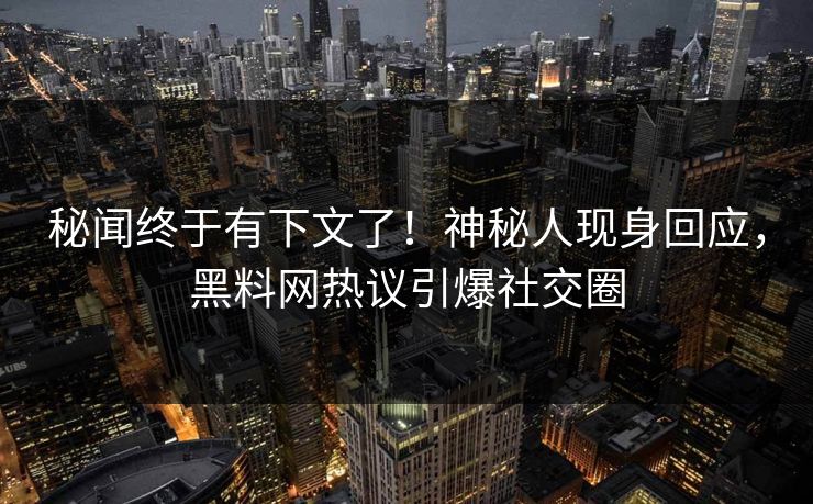 秘闻终于有下文了！神秘人现身回应，黑料网热议引爆社交圈