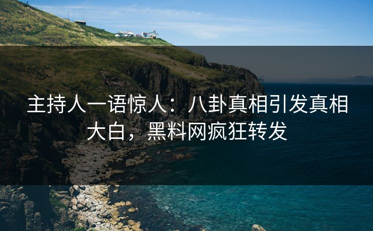 主持人一语惊人:八卦真相引发真相大白,黑料网疯狂转发 主持人一语惊人:八卦真相引发真相大白,黑料网疯狂转发