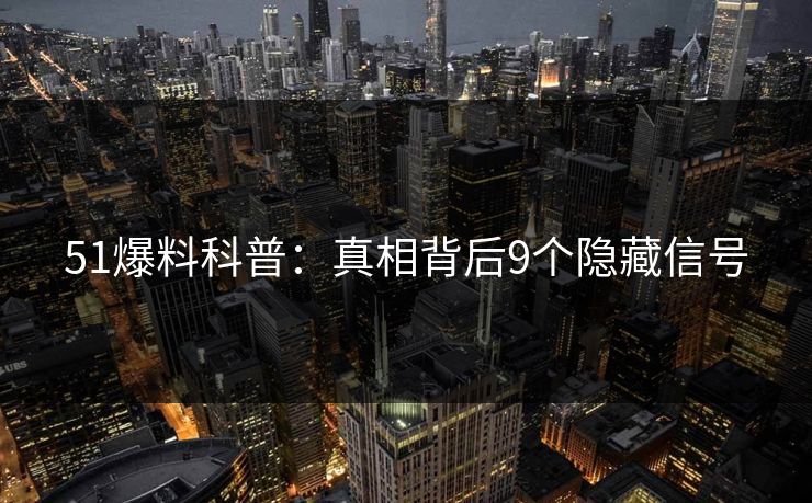 51爆料科普：真相背后9个隐藏信号